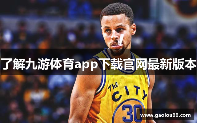 了解九游体育app下载官网最新版本